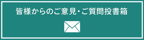 皆様からのご意見・ご質問投書箱